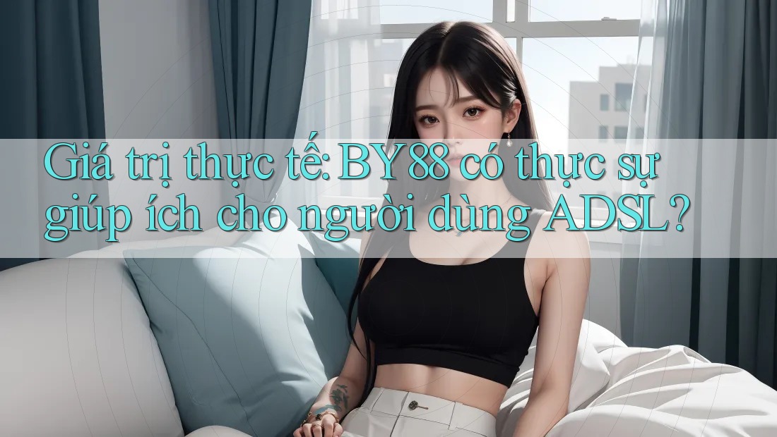 Giá trị thực tế: BY88 có thực sự giúp ích cho người dùng ADSL? Giá trị thực tế: BY88 có thực sự giúp ích cho người dùng ADSL?