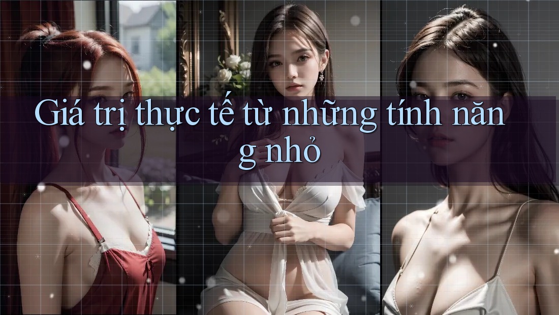 Giá trị thực tế từ những tính năng nhỏ Giá trị thực tế từ những tính năng nhỏ