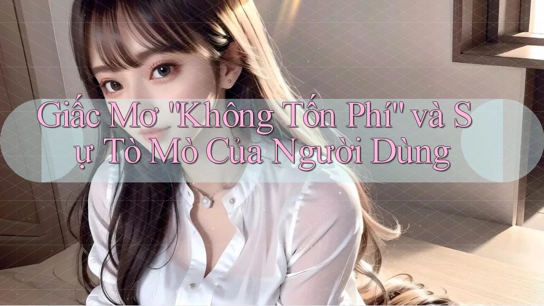 Giấc Mơ “Không Tốn Phí” và Sự Tò Mò Của Người Dùng Giấc Mơ “Không Tốn Phí” và Sự Tò Mò Của Người Dùng