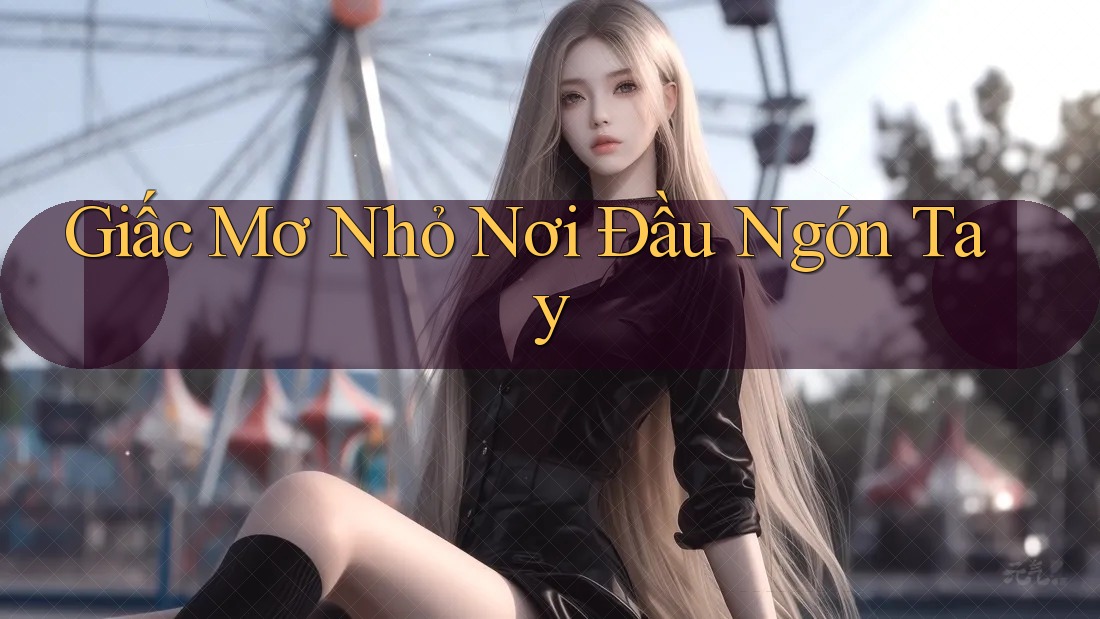 Giấc Mơ Nhỏ Nơi Đầu Ngón Tay Giấc Mơ Nhỏ Nơi Đầu Ngón Tay