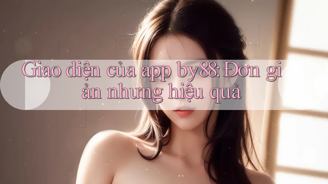 Giao diện của app by88: Đơn giản nhưng hiệu quả Giao diện của app by88: Đơn giản nhưng hiệu quả