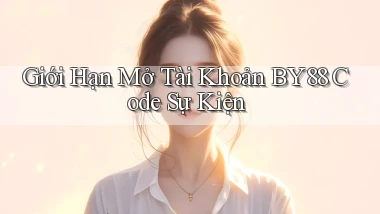 giới hạn mở tài khoản by88 code sự kiện