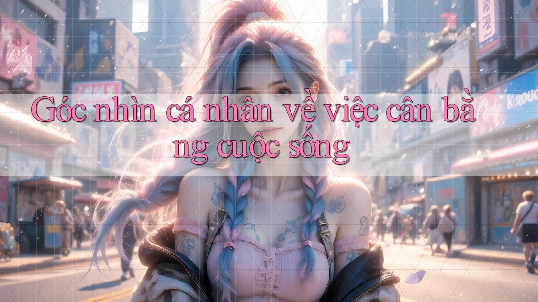 Góc nhìn cá nhân về việc cân bằng cuộc sống Góc nhìn cá nhân về việc cân bằng cuộc sống