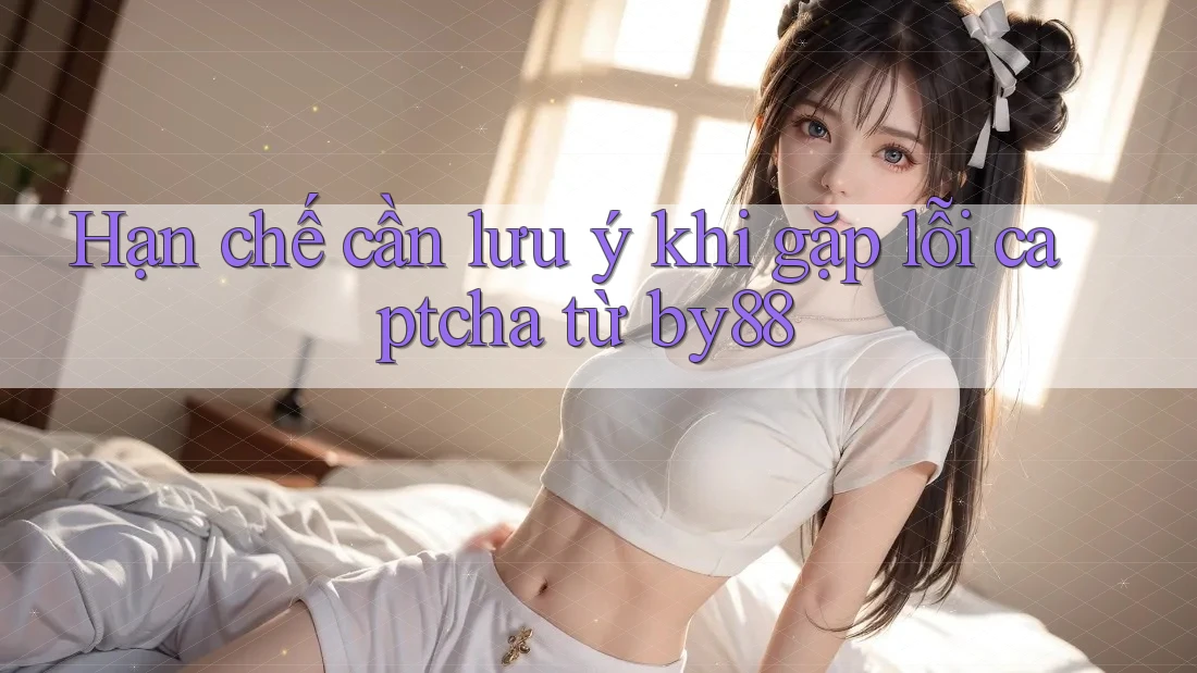 Hạn chế cần lưu ý khi gặp lỗi captcha từ by88
