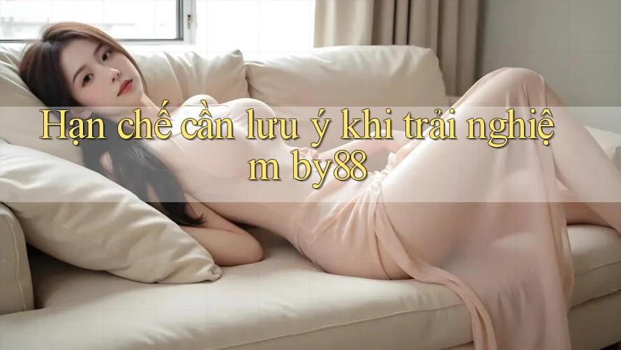 Hạn chế cần lưu ý khi trải nghiệm by88 Hạn chế cần lưu ý khi trải nghiệm by88