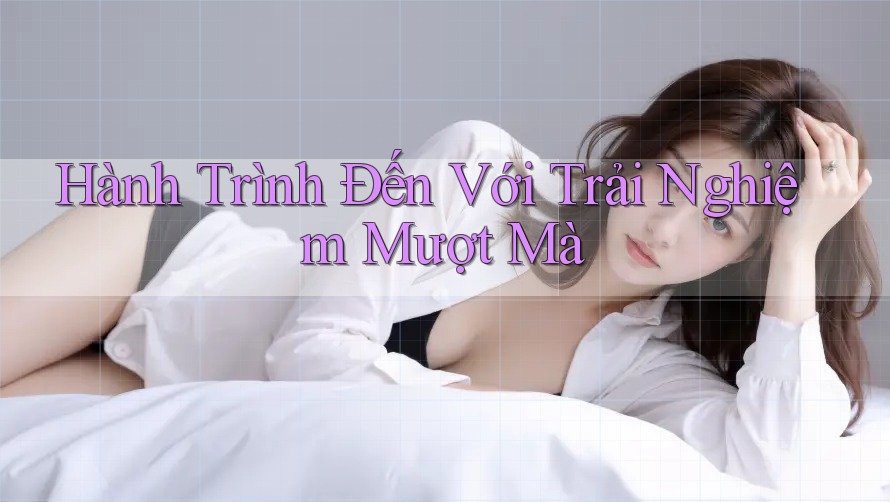 Hành Trình Đến Với Trải Nghiệm Mượt Mà Hành Trình Đến Với Trải Nghiệm Mượt Mà