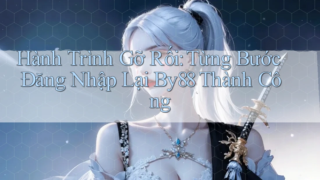 Hành Trình Gỡ Rối: Từng Bước Đăng Nhập Lại By88 Thành Công
