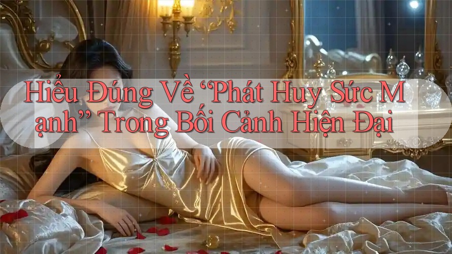 Hiểu Đúng Về “Phát Huy Sức Mạnh” Trong Bối Cảnh Hiện Đại