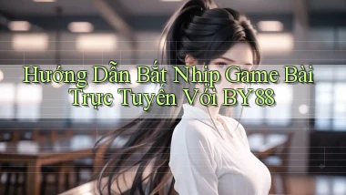 hướng dẫn bắt nhịp game bài trực tuyến với by88