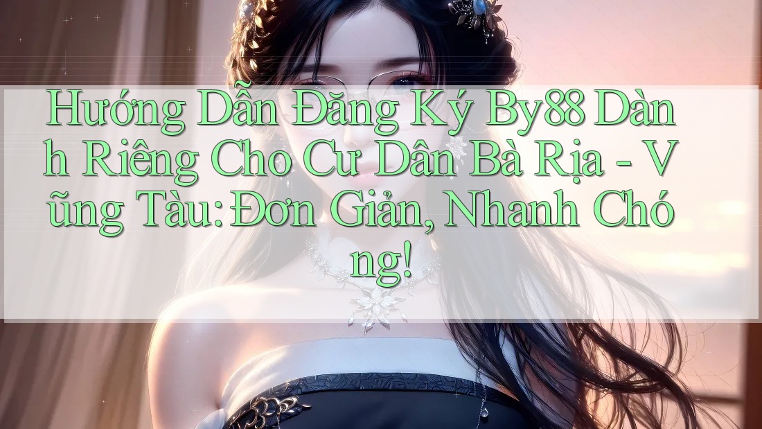 Hướng Dẫn Đăng Ký By88 Dành Riêng Cho Cư Dân Bà Rịa - Vũng Tàu: Đơn Giản, Nhanh Chóng! Hướng Dẫn Đăng Ký By88 Dành Riêng Cho Cư Dân Bà Rịa - Vũng Tàu: Đơn Giản, Nhanh Chóng!