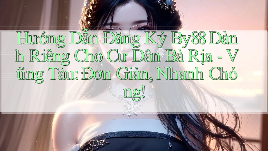 Hướng Dẫn Đăng Ký By88 Dành Riêng Cho Cư Dân Bà Rịa - Vũng Tàu: Đơn Giản, Nhanh Chóng! Hướng Dẫn Đăng Ký By88 Dành Riêng Cho Cư Dân Bà Rịa - Vũng Tàu: Đơn Giản, Nhanh Chóng!