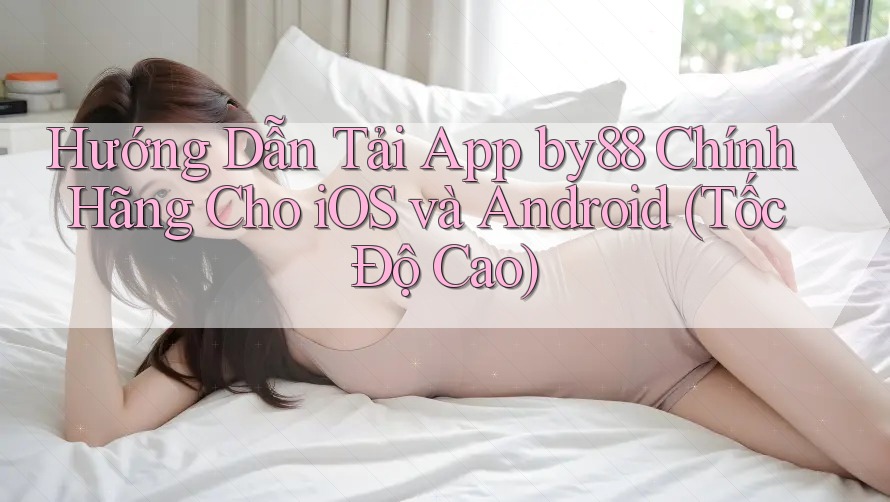 Hướng Dẫn Tải App by88 Chính Hãng Cho iOS và Android (Tốc Độ Cao) Hướng Dẫn Tải App by88 Chính Hãng Cho iOS và Android (Tốc Độ Cao)