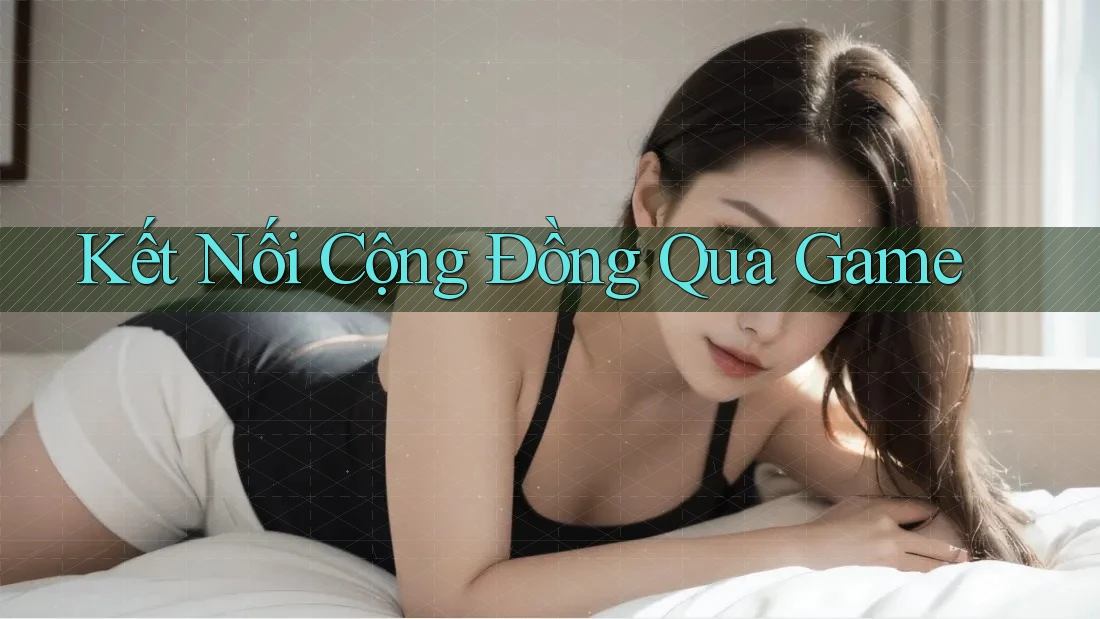Kết Nối Cộng Đồng Qua Game