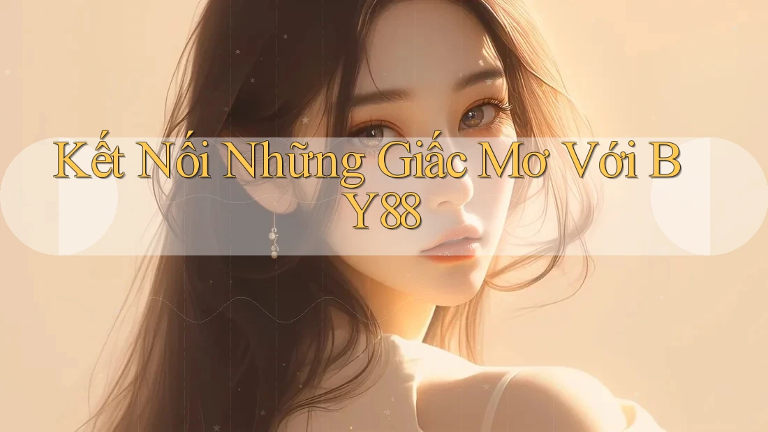 Kết Nối Những Giấc Mơ Với BY88 Kết Nối Những Giấc Mơ Với BY88
