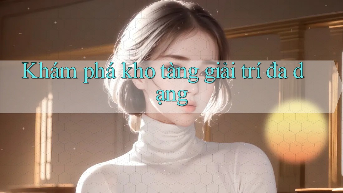 Khám phá kho tàng giải trí đa dạng Khám phá kho tàng giải trí đa dạng