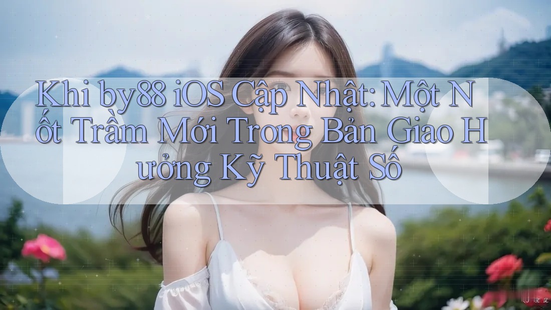Khi by88 iOS Cập Nhật: Một Nốt Trầm Mới Trong Bản Giao Hưởng Kỹ Thuật Số