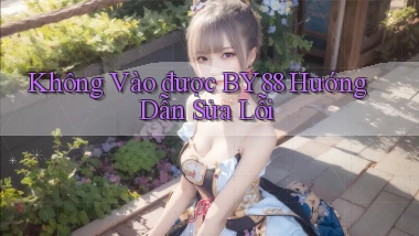 không vào được by88 hướng dẫn sửa lỗi
