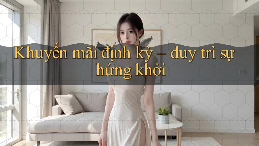 Khuyến mãi định kỳ – duy trì sự hứng khởi Khuyến mãi định kỳ – duy trì sự hứng khởi