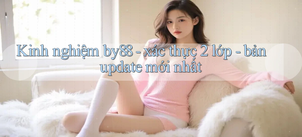 Kinh nghiệm by88   xác thực 2 lớp   bản update mới nhất