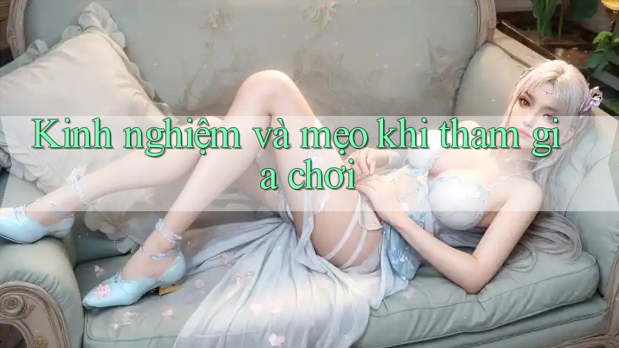 Kinh nghiệm và mẹo khi tham gia chơi Kinh nghiệm và mẹo khi tham gia chơi