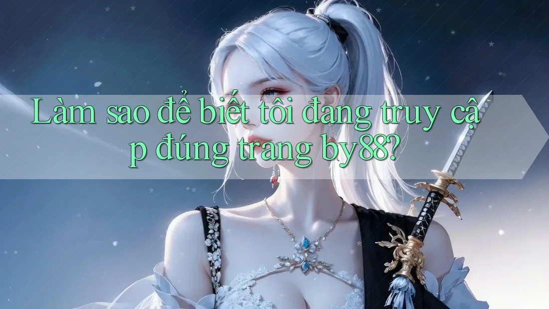 Làm sao để biết tôi đang truy cập đúng trang by88? Làm sao để biết tôi đang truy cập đúng trang by88?
