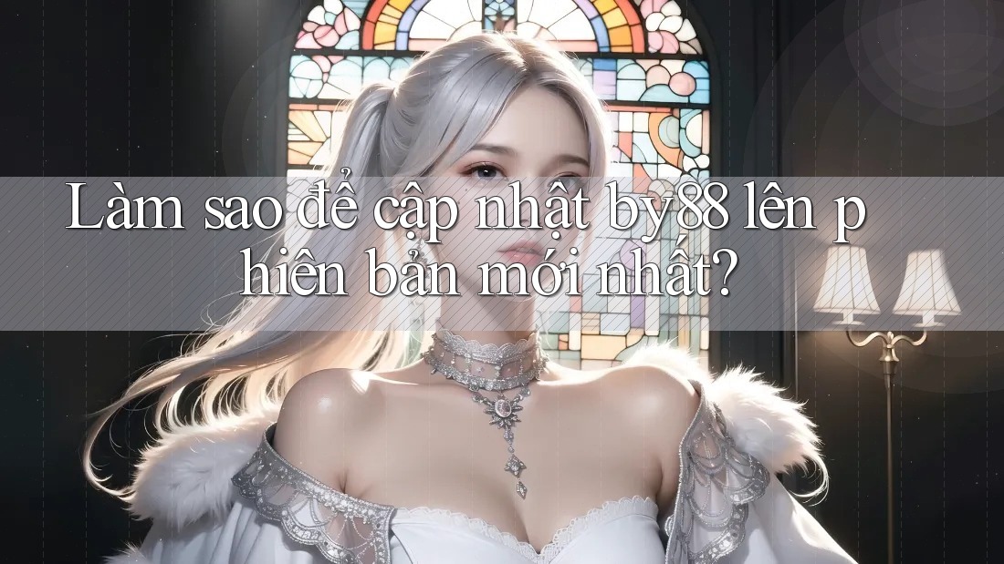 Làm sao để cập nhật by88 lên phiên bản mới nhất?