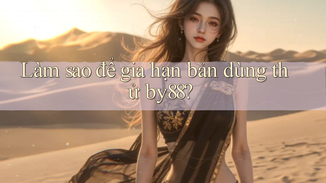 Làm sao để gia hạn bản dùng thử by88?