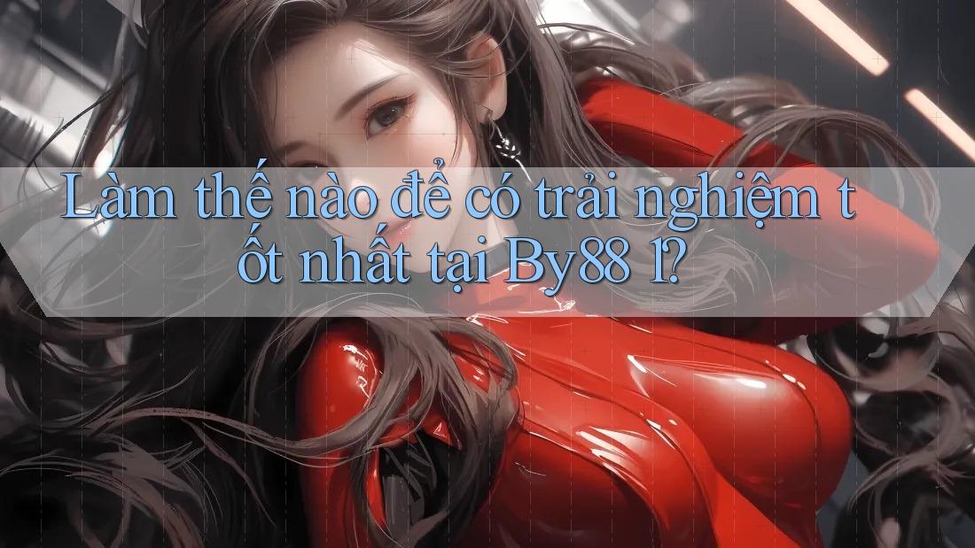 Làm thế nào để có trải nghiệm tốt nhất tại By88 1? Làm thế nào để có trải nghiệm tốt nhất tại By88 1?