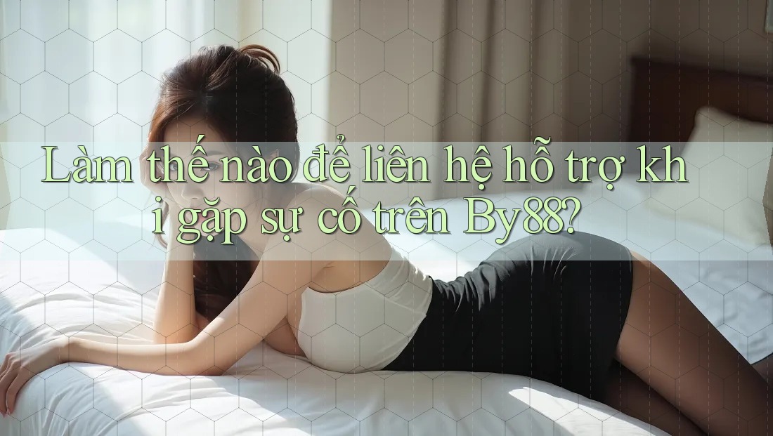 Làm thế nào để liên hệ hỗ trợ khi gặp sự cố trên By88? Làm thế nào để liên hệ hỗ trợ khi gặp sự cố trên By88?