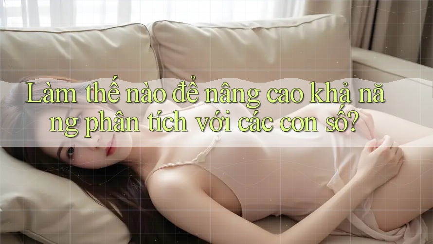 Làm thế nào để nâng cao khả năng phân tích với các con số? Làm thế nào để nâng cao khả năng phân tích với các con số?