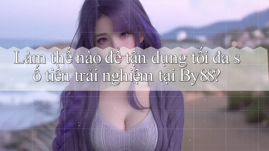 Làm thế nào để tận dụng tối đa số tiền trải nghiệm tại By88? Làm thế nào để tận dụng tối đa số tiền trải nghiệm tại By88?