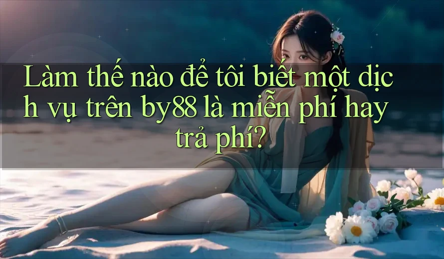 Làm thế nào để tôi biết một dịch vụ trên by88 là miễn phí hay trả phí?