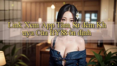 link xem app tâm sự đêm khuya của by88 ổn định