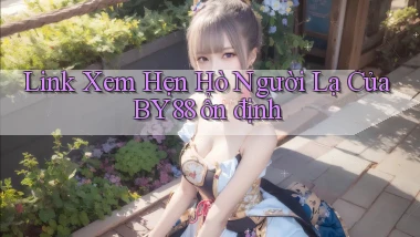 link xem hẹn hò người lạ của by88 ổn định