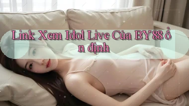 link xem idol live của by88 ổn định