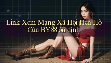 link xem mạng xã hội hẹn hò của by88 ổn định