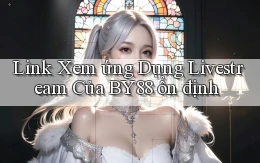 link xem ứng dụng livestream của by88 ổn định