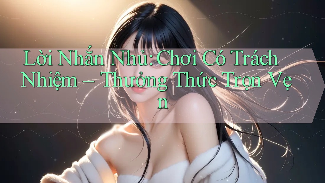 Lời Nhắn Nhủ: Chơi Có Trách Nhiệm – Thưởng Thức Trọn Vẹn Lời Nhắn Nhủ: Chơi Có Trách Nhiệm – Thưởng Thức Trọn Vẹn