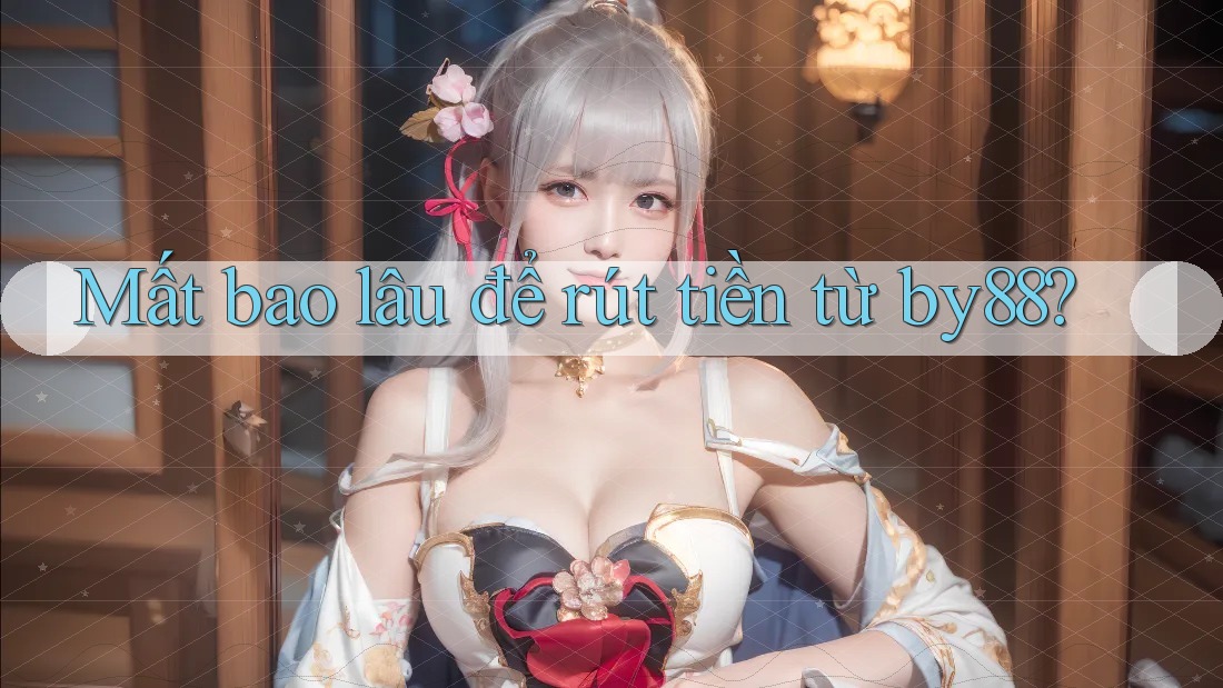Mất bao lâu để rút tiền từ By88?
