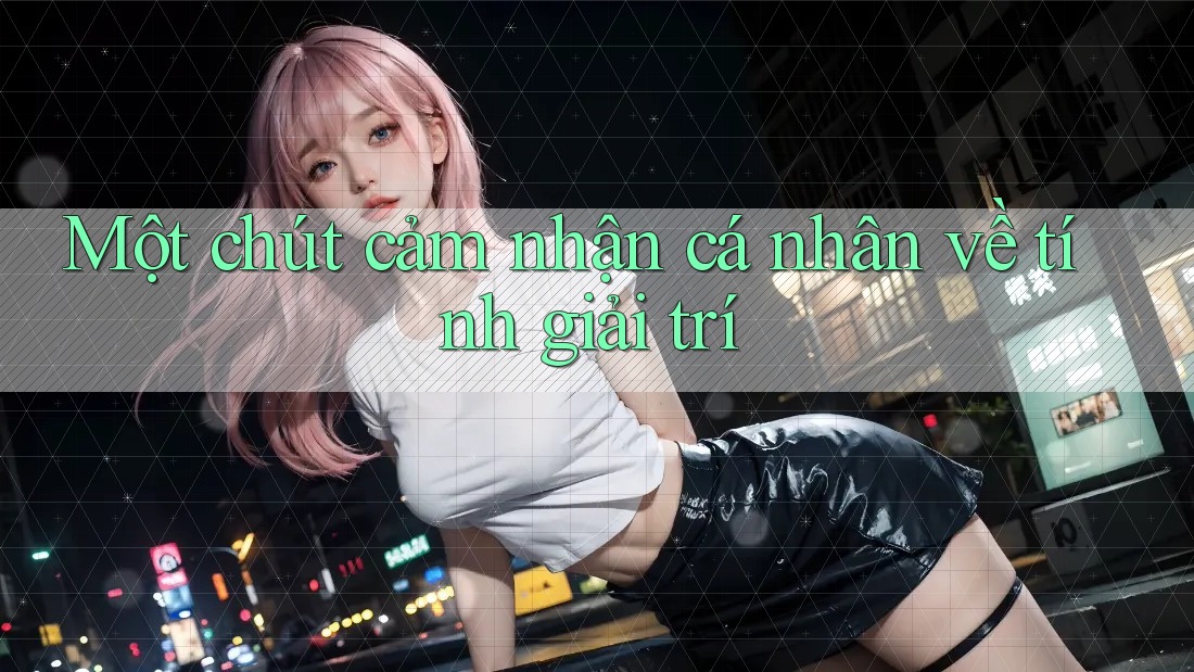 Một chút cảm nhận cá nhân về tính giải trí Một chút cảm nhận cá nhân về tính giải trí