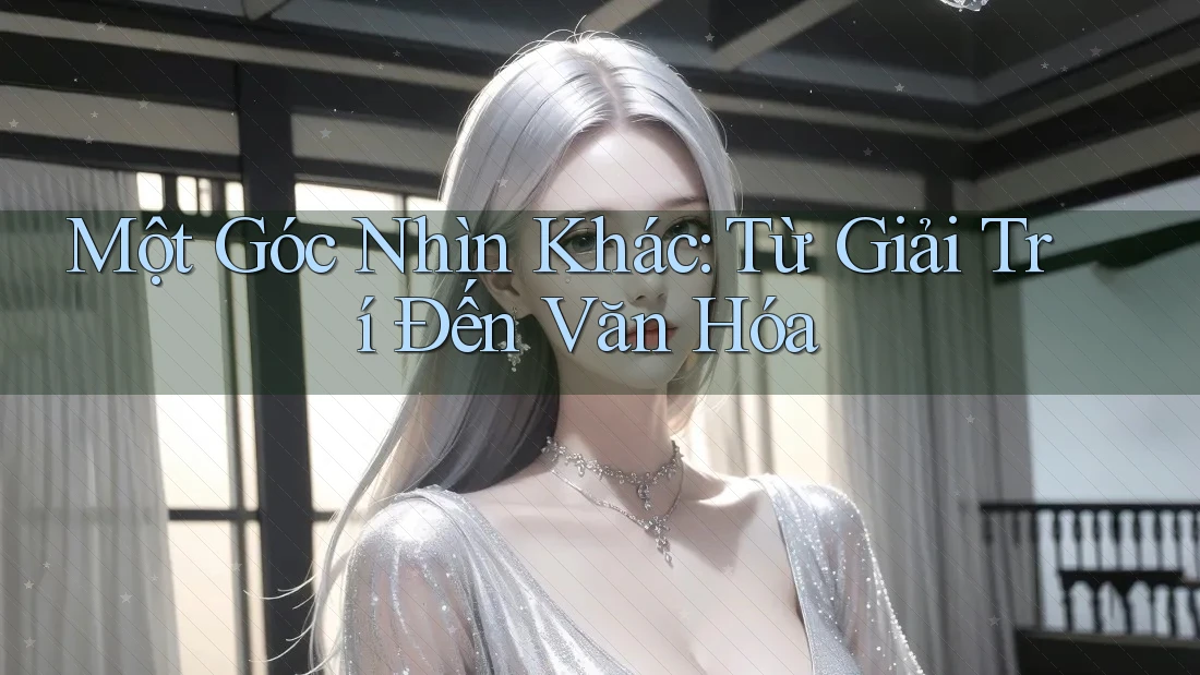 Một Góc Nhìn Khác: Từ Giải Trí Đến Văn Hóa