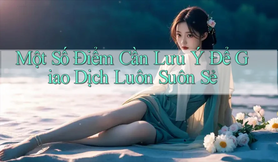 Một Số Điểm Cần Lưu Ý Để Giao Dịch Luôn Suôn Sẻ Một Số Điểm Cần Lưu Ý Để Giao Dịch Luôn Suôn Sẻ