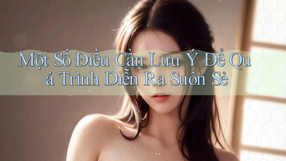 Một Số Điều Cần Lưu Ý Để Quá Trình Diễn Ra Suôn Sẻ