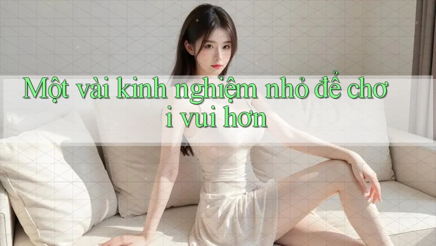 Một vài kinh nghiệm nhỏ để chơi vui hơn Một vài kinh nghiệm nhỏ để chơi vui hơn