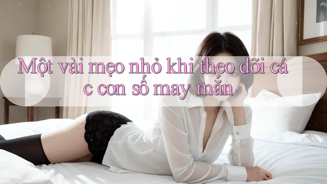 Một vài mẹo nhỏ khi theo dõi các con số may mắn Một vài mẹo nhỏ khi theo dõi các con số may mắn