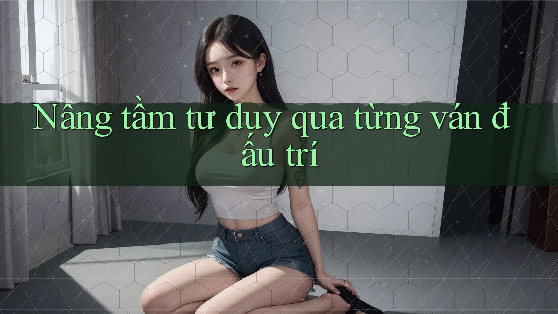 Nâng tầm tư duy qua từng ván đấu trí Nâng tầm tư duy qua từng ván đấu trí