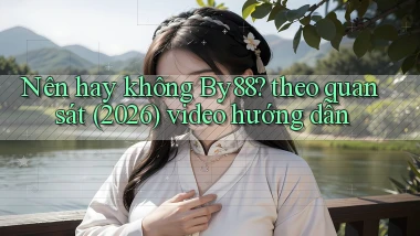 Nên hay không By88 theo quan sát (2026) video hướng dẫn