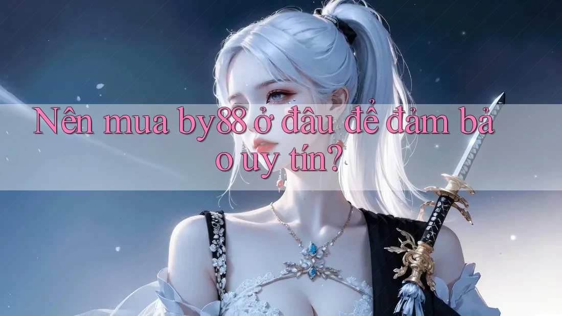 Nên mua by88 ở đâu để đảm bảo uy tín?