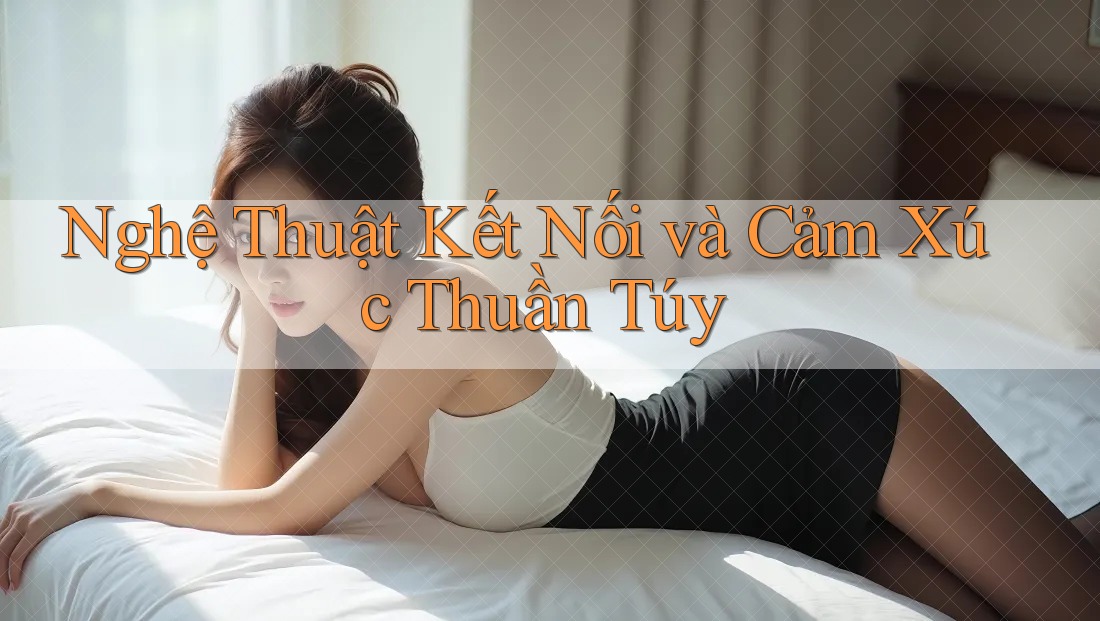 Nghệ Thuật Kết Nối và Cảm Xúc Thuần Túy Nghệ Thuật Kết Nối và Cảm Xúc Thuần Túy