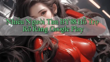 nhiều người tìm by88 hỗ trợ rõ ràng google play